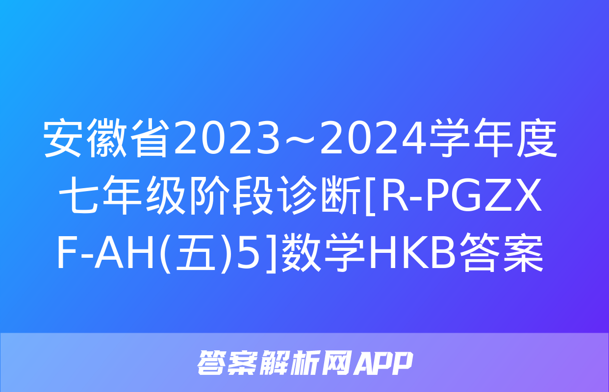 安徽省2023~2024学年度七年级阶段诊断[R-PGZX F-AH(五)5]数学HKB答案