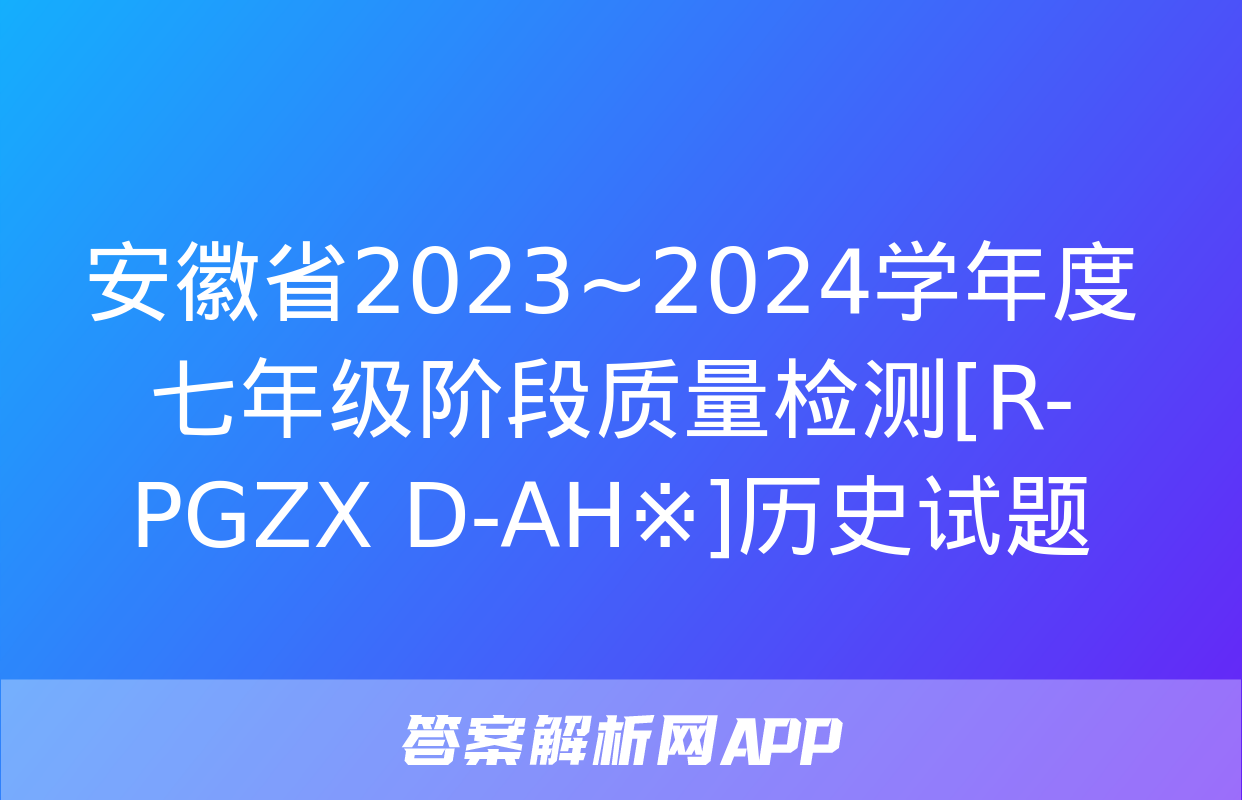 安徽省2023~2024学年度七年级阶段质量检测[R-PGZX D-AH※]历史试题