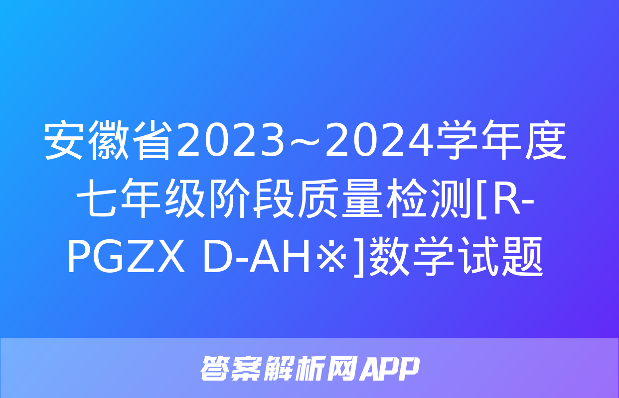 安徽省2023~2024学年度七年级阶段质量检测[R-PGZX D-AH※]数学试题