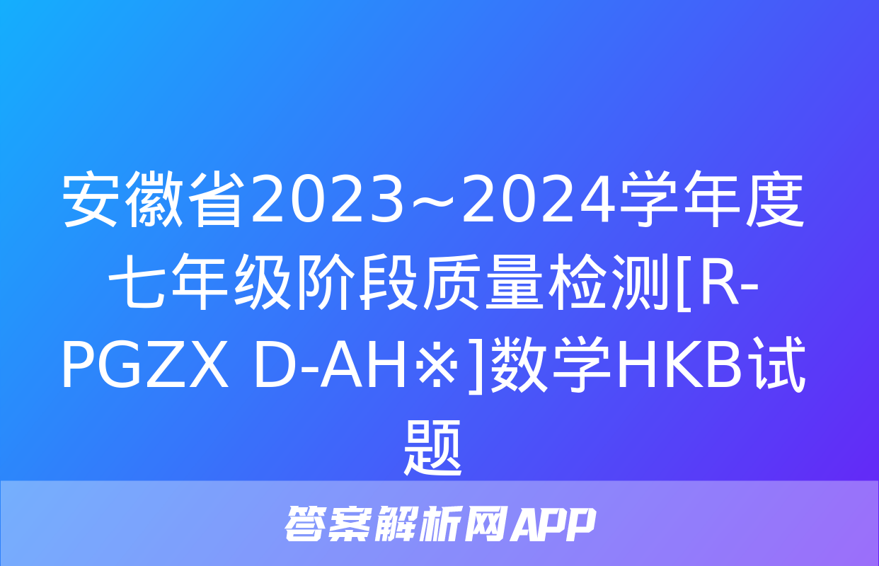 安徽省2023~2024学年度七年级阶段质量检测[R-PGZX D-AH※]数学HKB试题