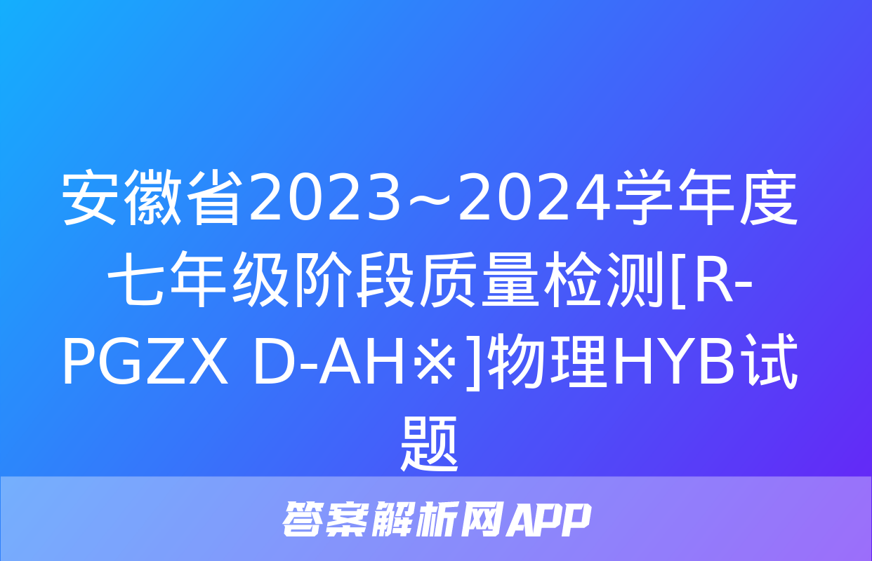 安徽省2023~2024学年度七年级阶段质量检测[R-PGZX D-AH※]物理HYB试题