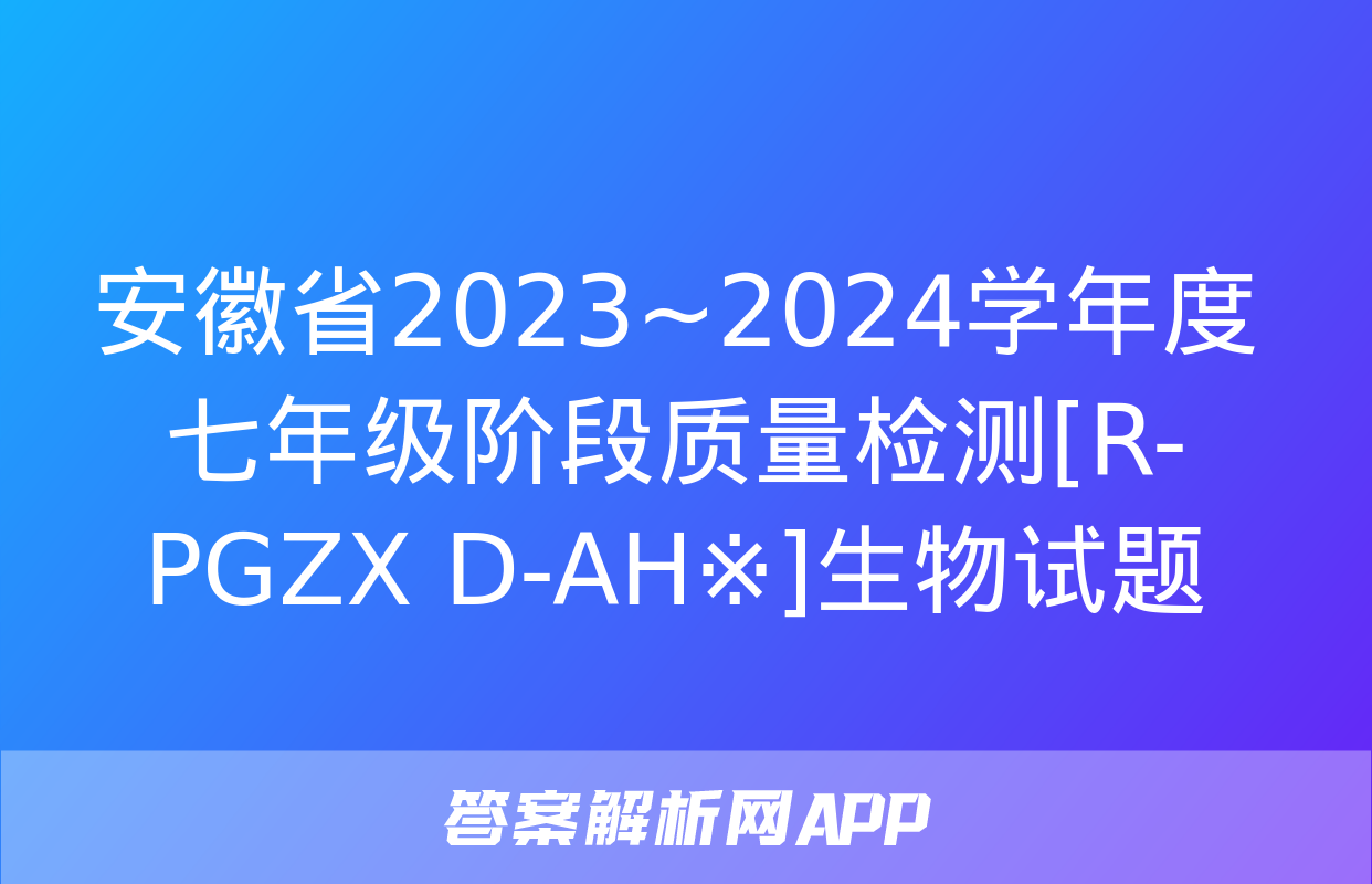 安徽省2023~2024学年度七年级阶段质量检测[R-PGZX D-AH※]生物试题