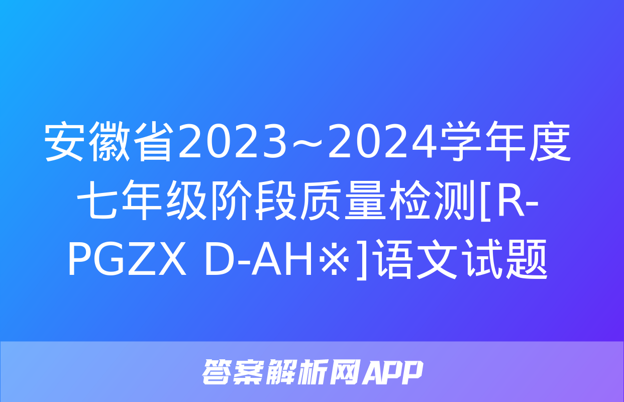 安徽省2023~2024学年度七年级阶段质量检测[R-PGZX D-AH※]语文试题