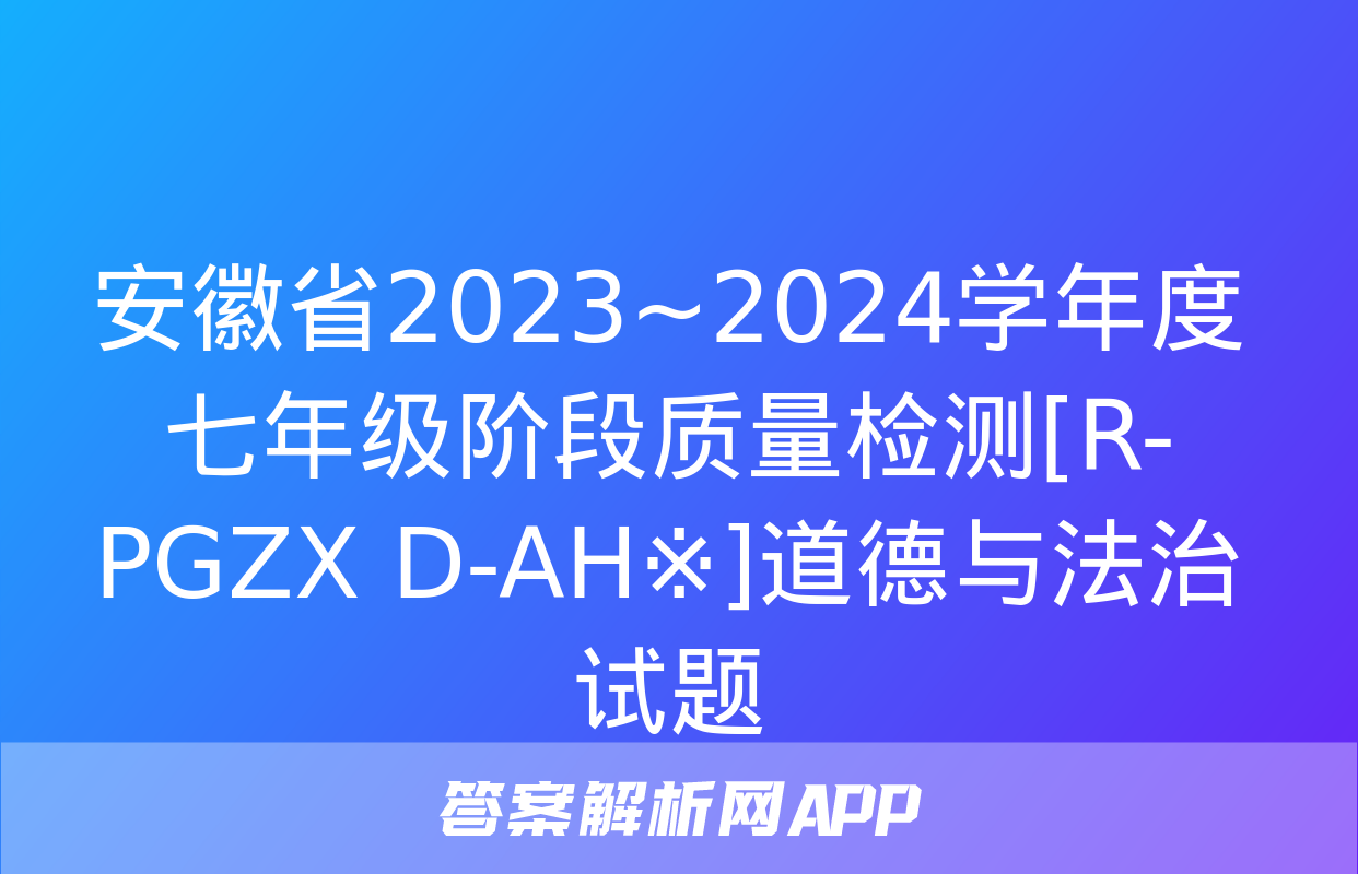 安徽省2023~2024学年度七年级阶段质量检测[R-PGZX D-AH※]道德与法治试题