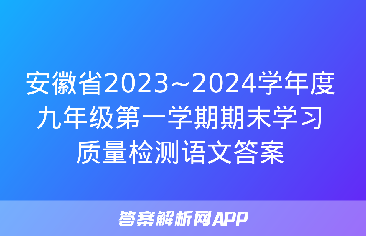 安徽省2023~2024学年度九年级第一学期期末学习质量检测语文答案