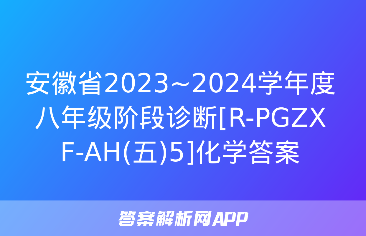 安徽省2023~2024学年度八年级阶段诊断[R-PGZX F-AH(五)5]化学答案