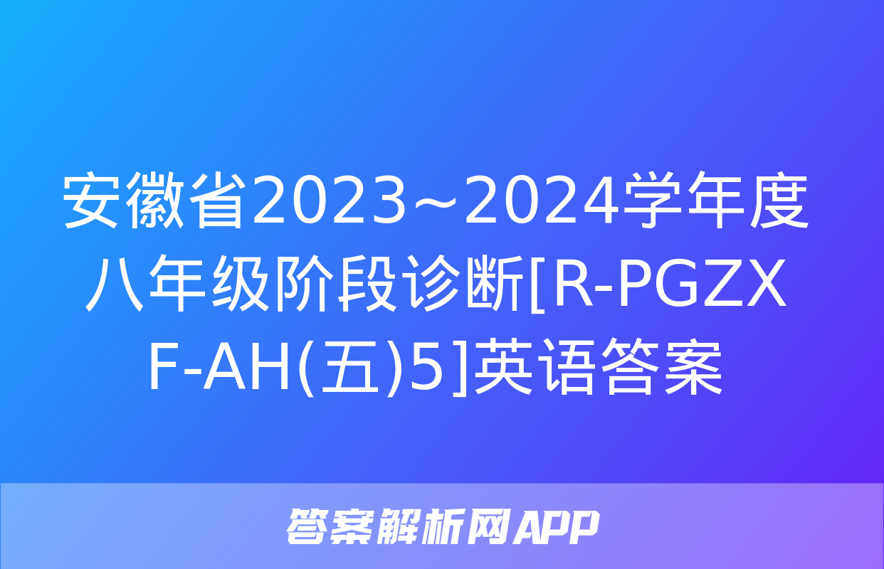 安徽省2023~2024学年度八年级阶段诊断[R-PGZX F-AH(五)5]英语答案