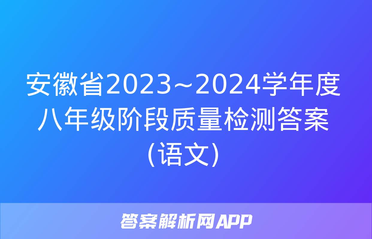 安徽省2023~2024学年度八年级阶段质量检测答案(语文)