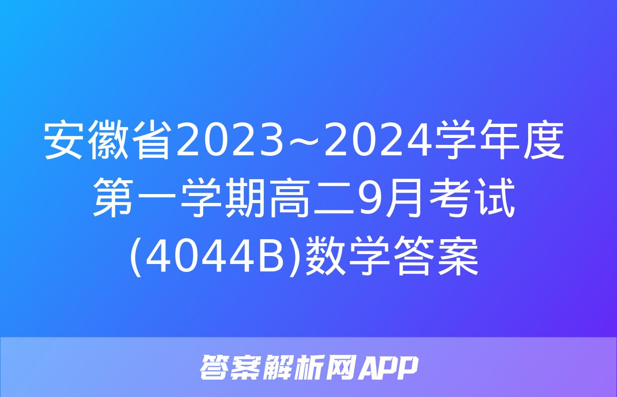 安徽省2023~2024学年度第一学期高二9月考试(4044B)数学答案