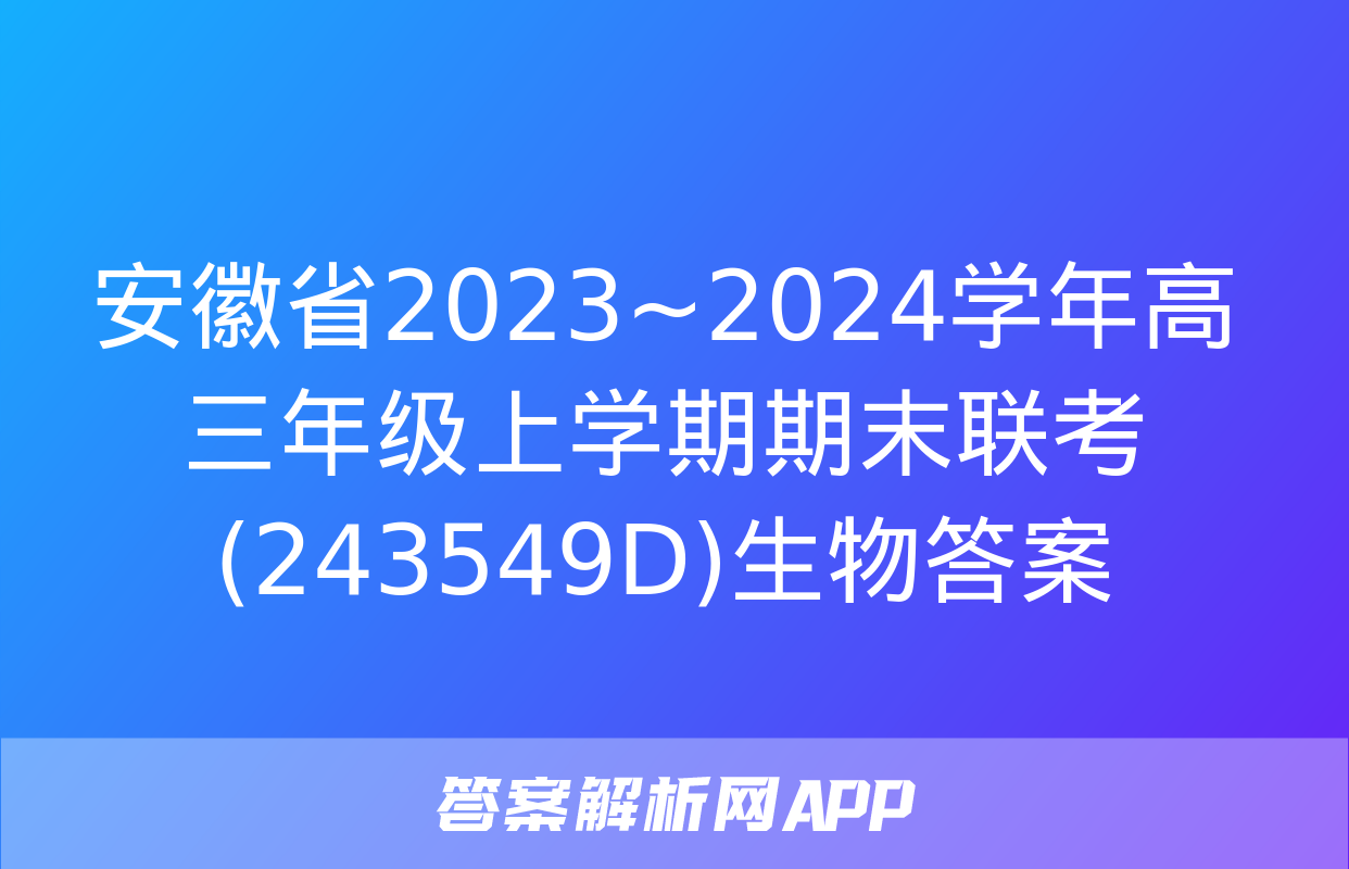 安徽省2023~2024学年高三年级上学期期末联考(243549D)生物答案