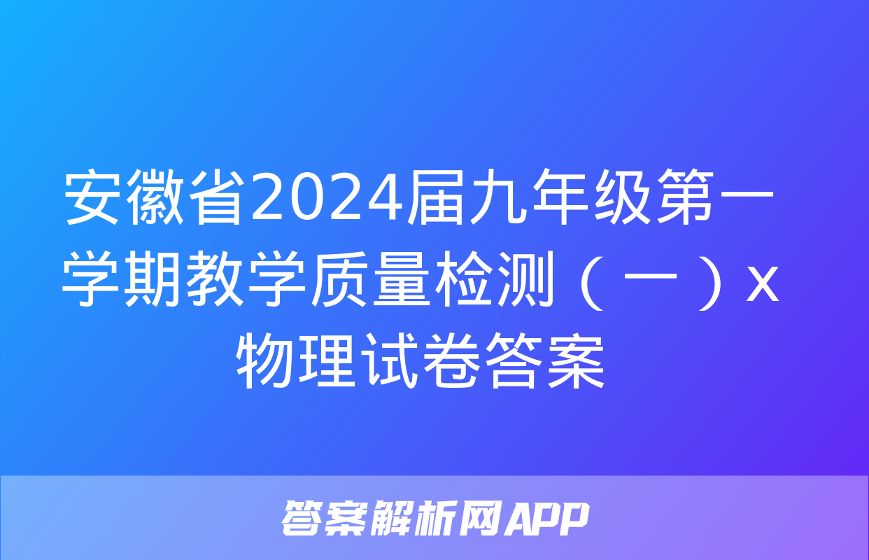 安徽省2024届九年级第一学期教学质量检测（一）x物理试卷答案