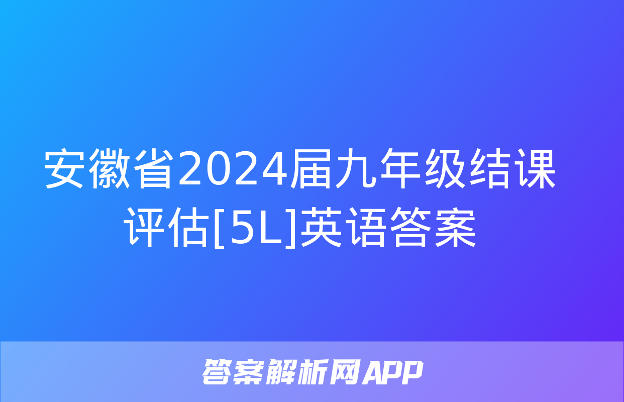 安徽省2024届九年级结课评估[5L]英语答案