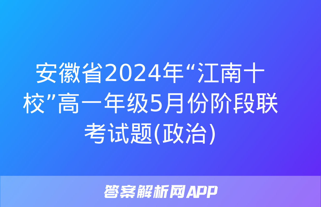 安徽省2024年“江南十校”高一年级5月份阶段联考试题(政治)