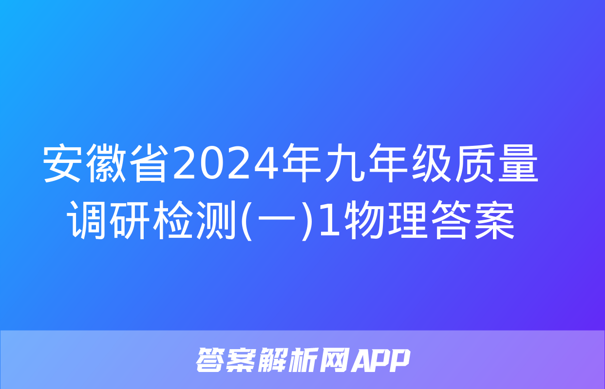 安徽省2024年九年级质量调研检测(一)1物理答案