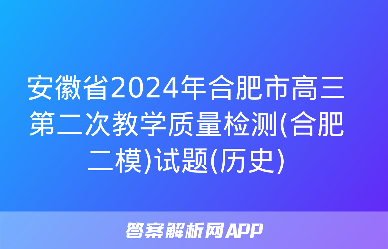 安徽省2024年合肥市高三第二次教学质量检测(合肥二模)试题(历史)