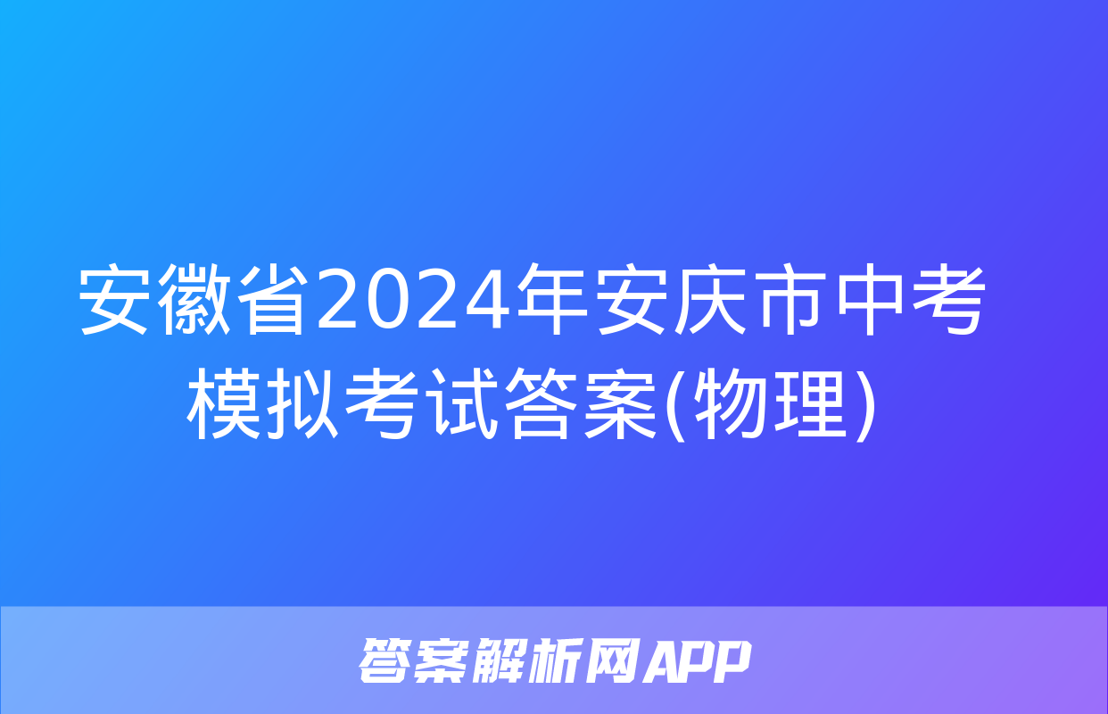 安徽省2024年安庆市中考模拟考试答案(物理)