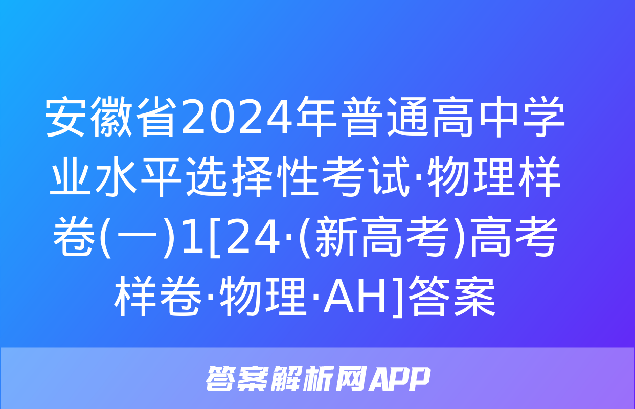 安徽省2024年普通高中学业水平选择性考试·物理样卷(一)1[24·(新高考)高考样卷·物理·AH]答案