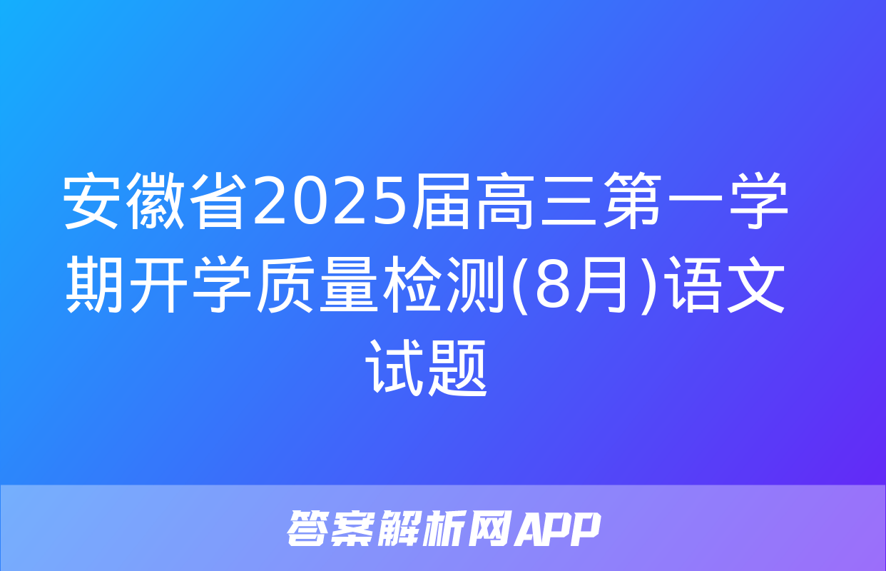 安徽省2025届高三第一学期开学质量检测(8月)语文试题