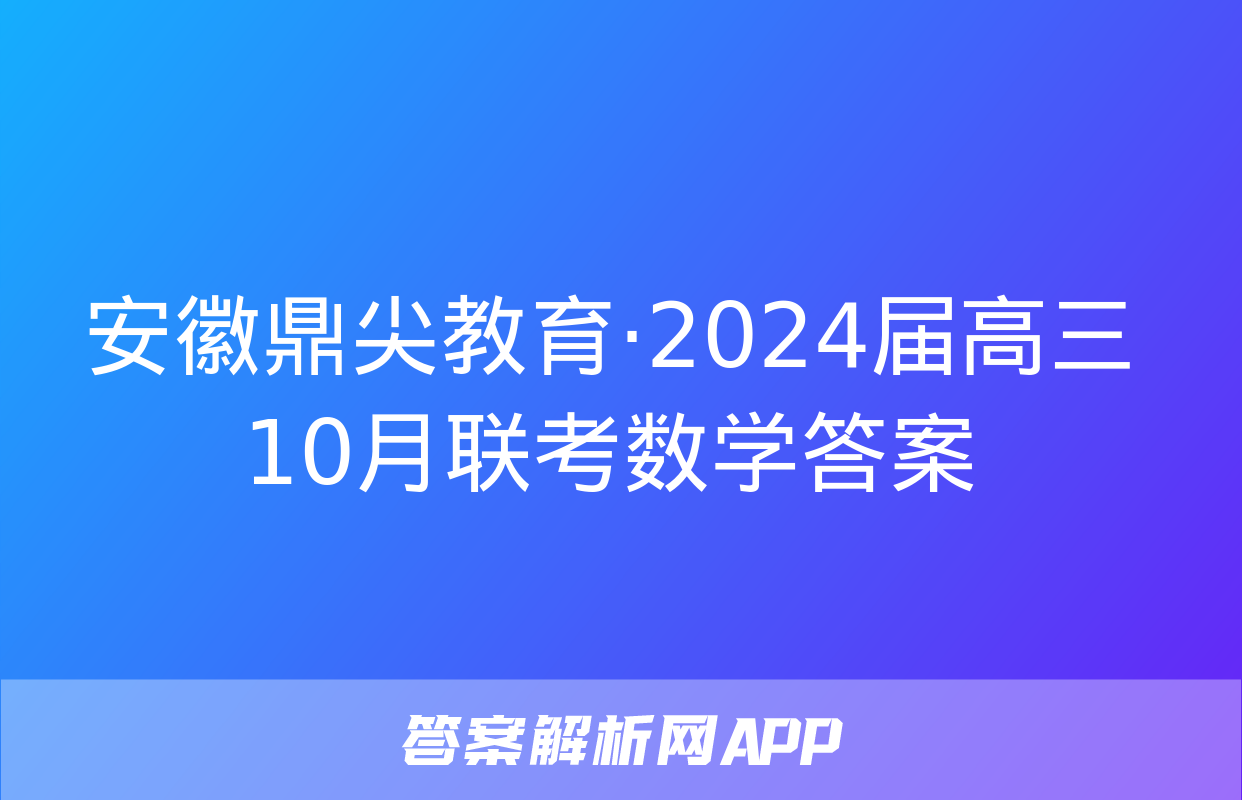 安徽鼎尖教育·2024届高三10月联考数学答案