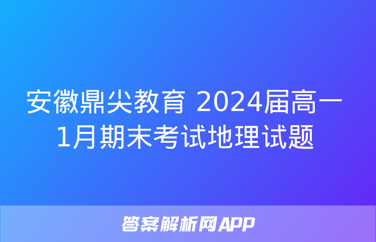 安徽鼎尖教育 2024届高一1月期末考试地理试题