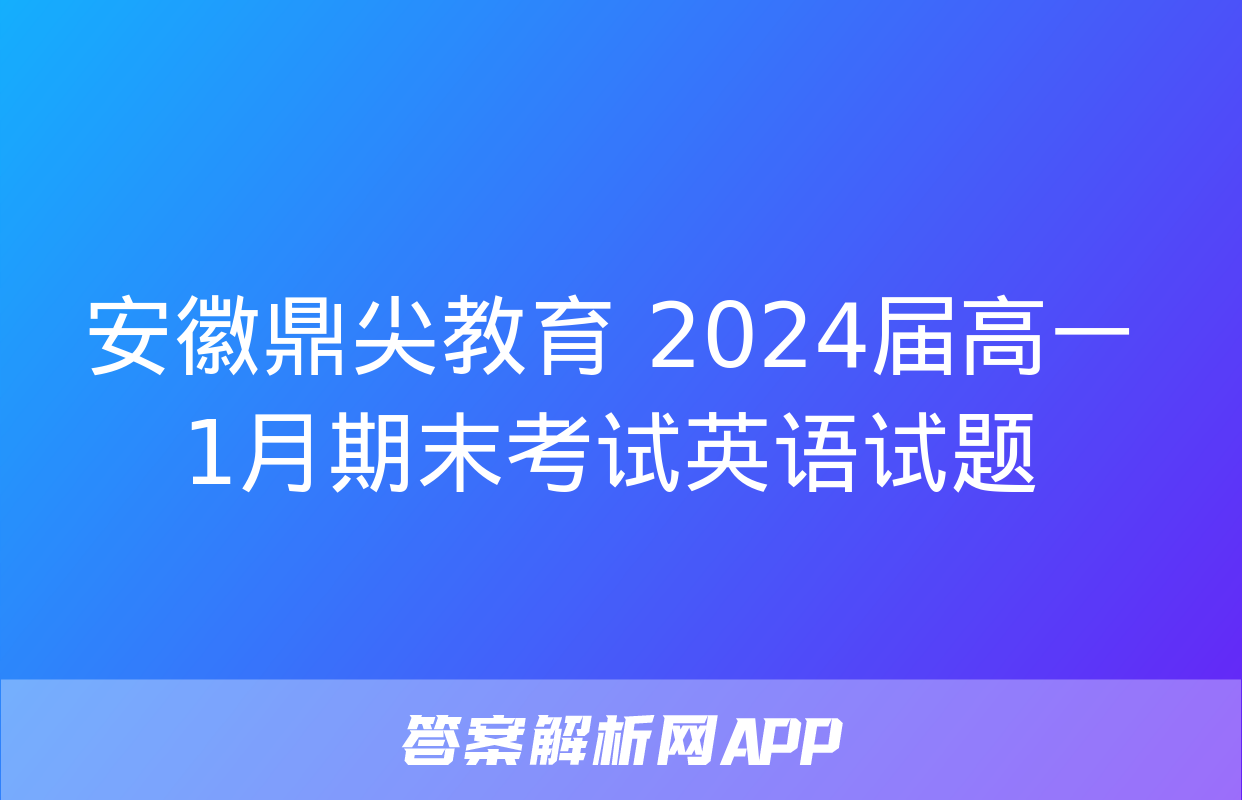 安徽鼎尖教育 2024届高一1月期末考试英语试题