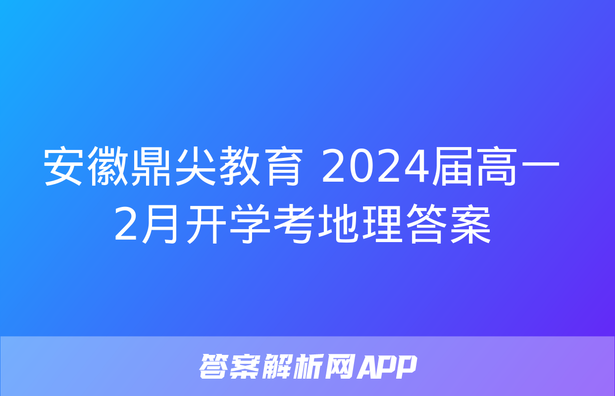 安徽鼎尖教育 2024届高一2月开学考地理答案