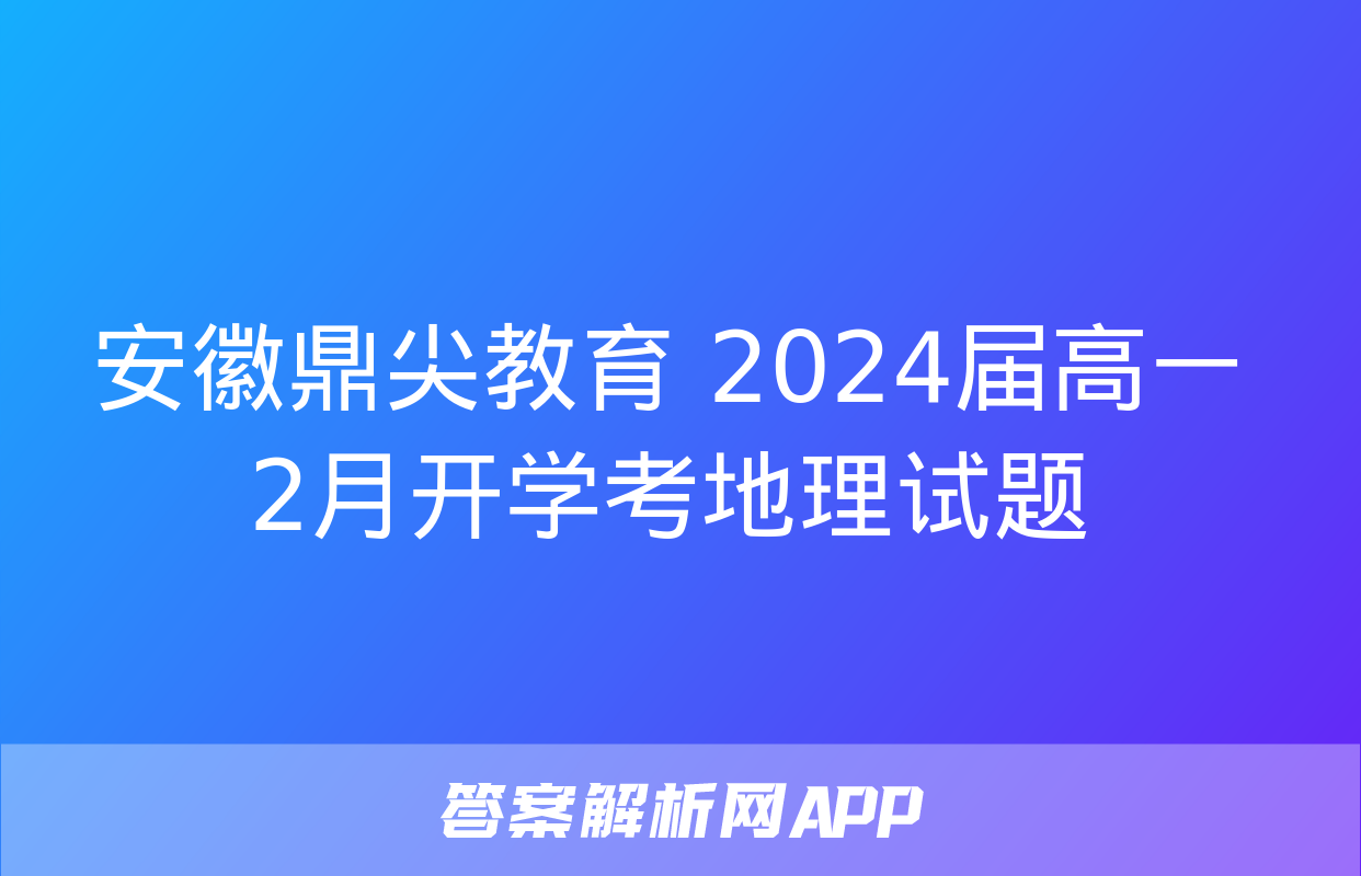 安徽鼎尖教育 2024届高一2月开学考地理试题