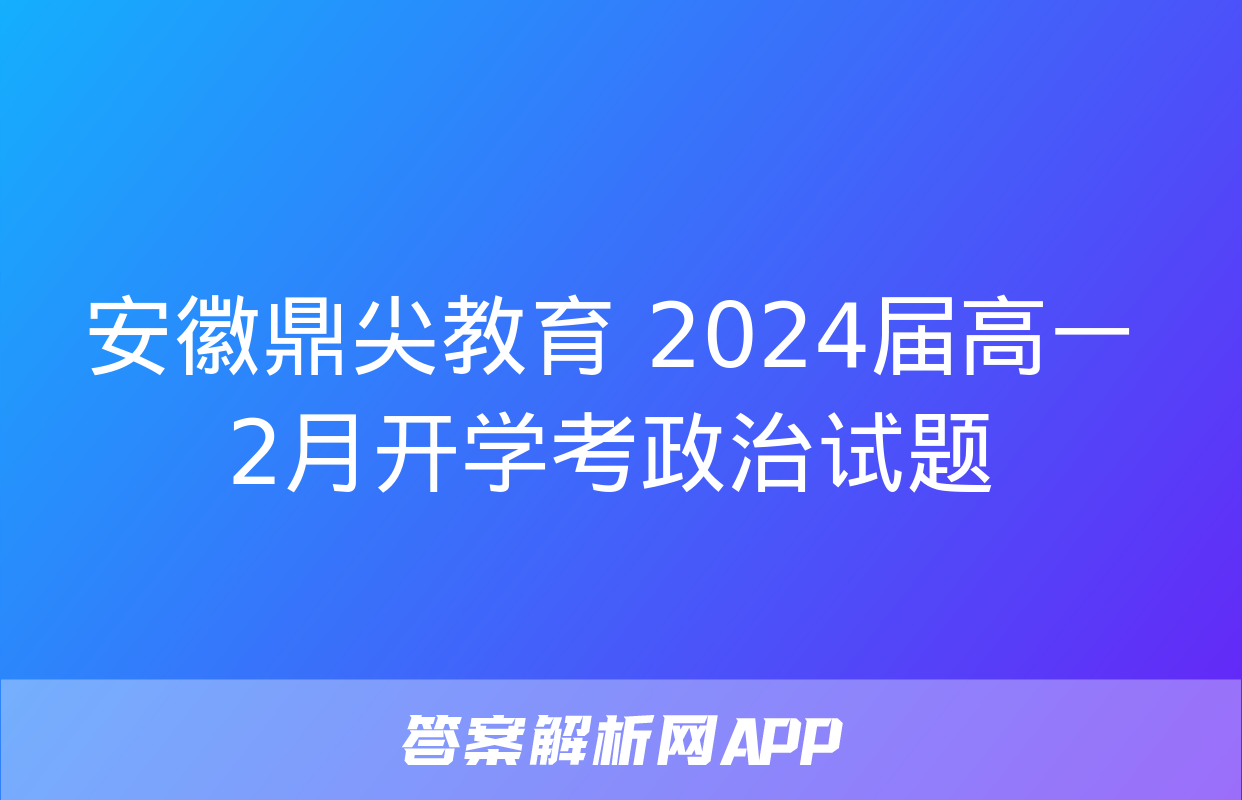 安徽鼎尖教育 2024届高一2月开学考政治试题