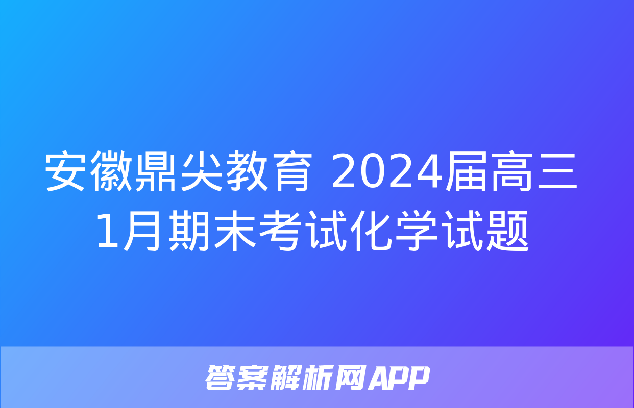 安徽鼎尖教育 2024届高三1月期末考试化学试题