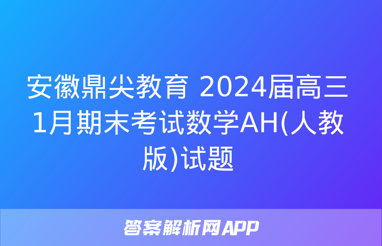 安徽鼎尖教育 2024届高三1月期末考试数学AH(人教版)试题