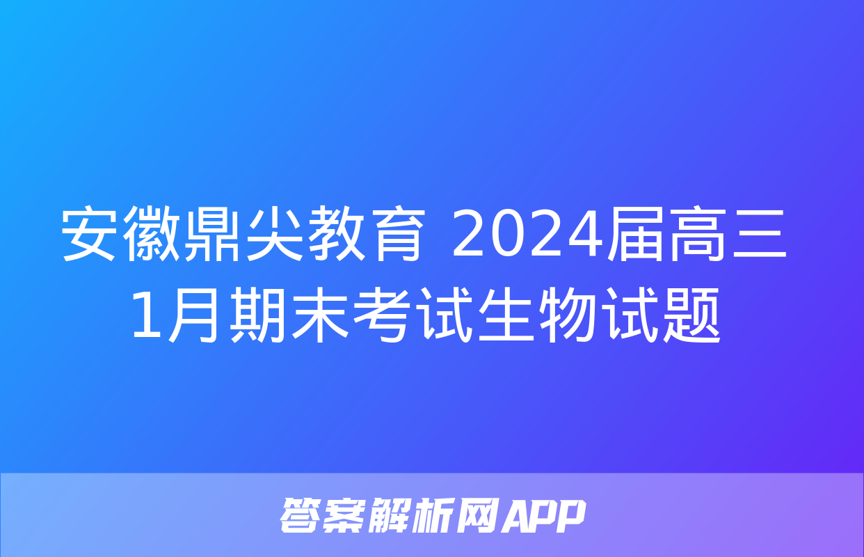 安徽鼎尖教育 2024届高三1月期末考试生物试题