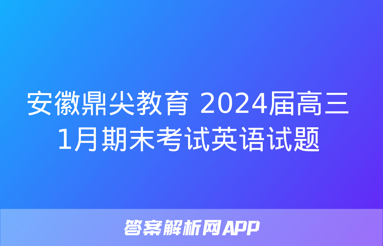 安徽鼎尖教育 2024届高三1月期末考试英语试题