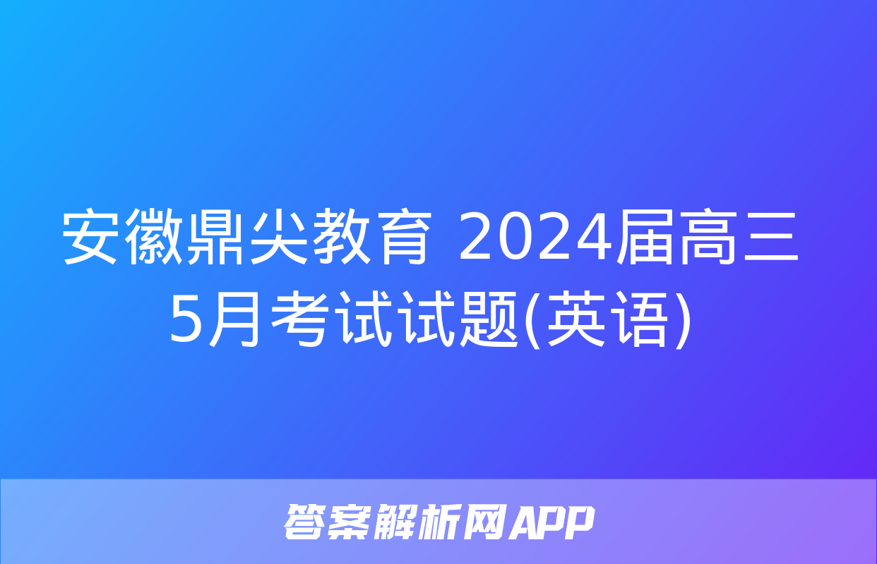 安徽鼎尖教育 2024届高三5月考试试题(英语)