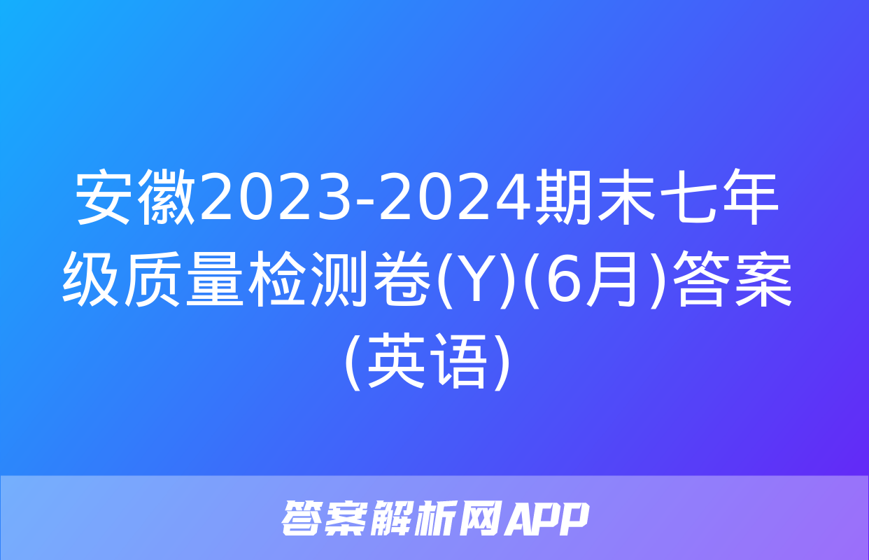 安徽2023-2024期末七年级质量检测卷(Y)(6月)答案(英语)