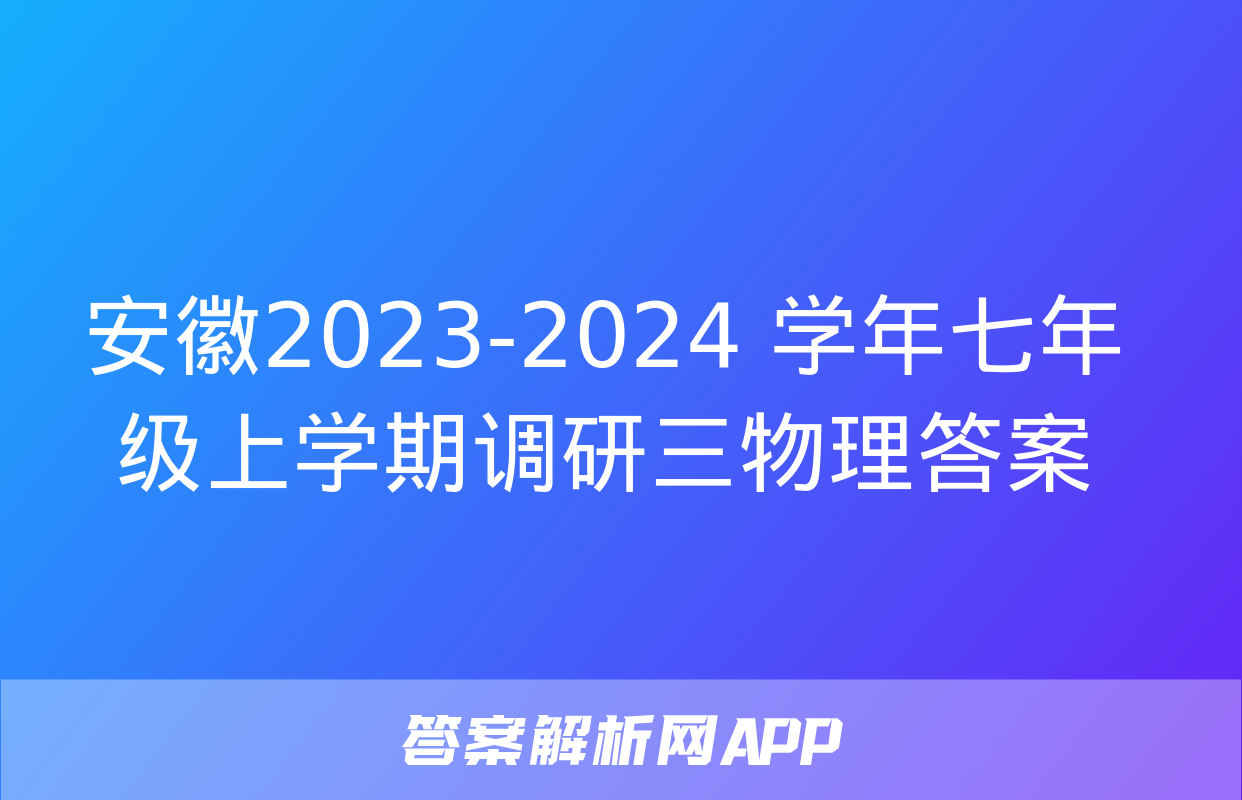 安徽2023-2024 学年七年级上学期调研三物理答案