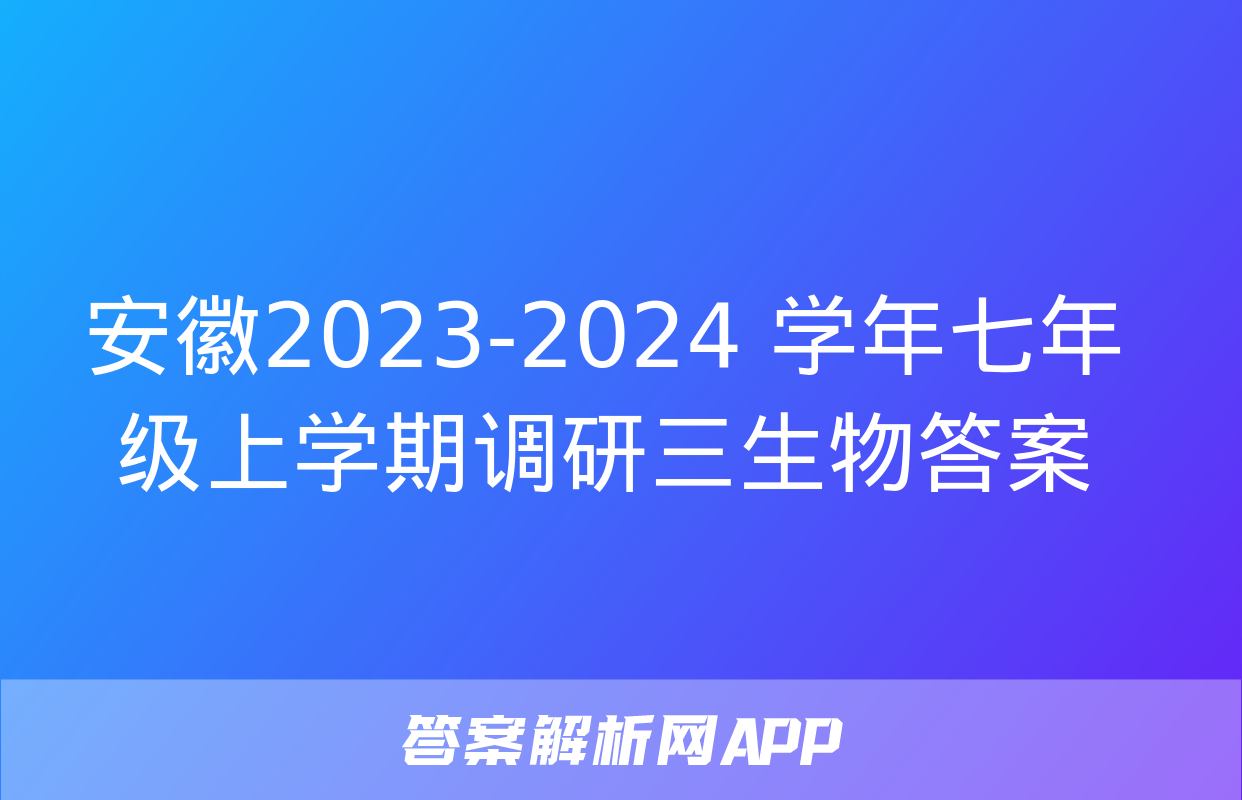 安徽2023-2024 学年七年级上学期调研三生物答案