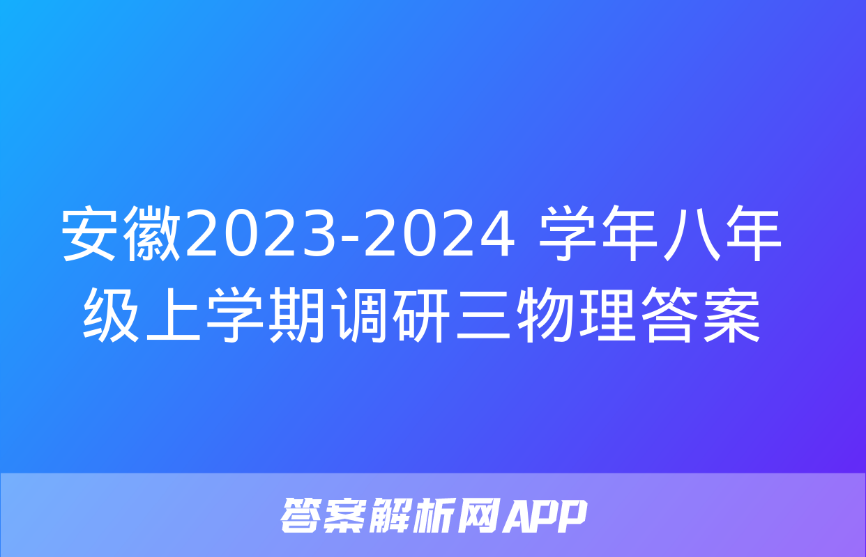 安徽2023-2024 学年八年级上学期调研三物理答案