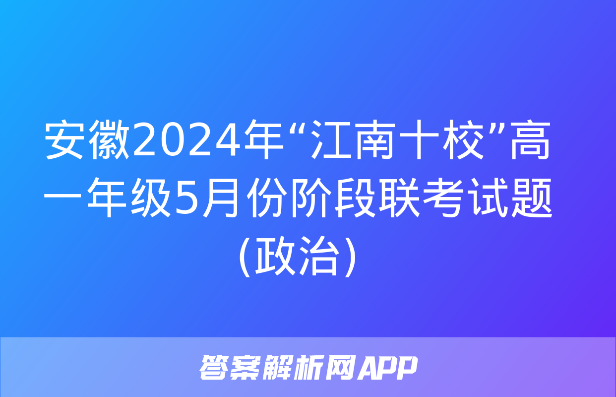 安徽2024年“江南十校”高一年级5月份阶段联考试题(政治)