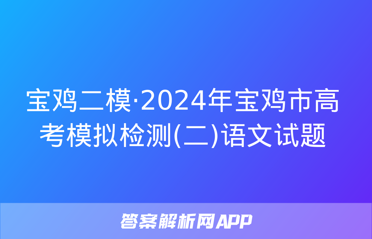 宝鸡二模·2024年宝鸡市高考模拟检测(二)语文试题