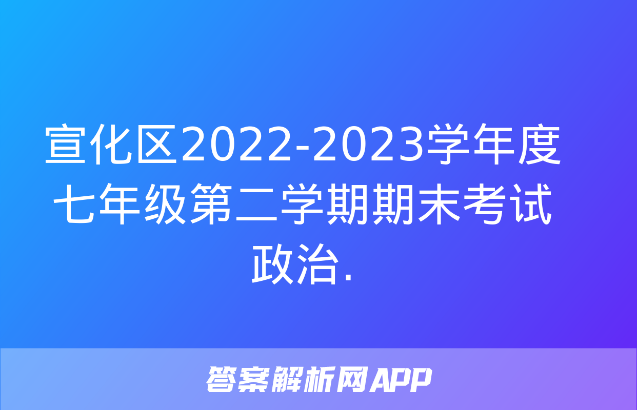 宣化区2022-2023学年度七年级第二学期期末考试政治.