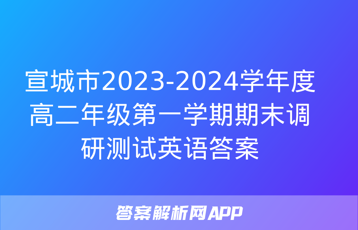 宣城市2023-2024学年度高二年级第一学期期末调研测试英语答案