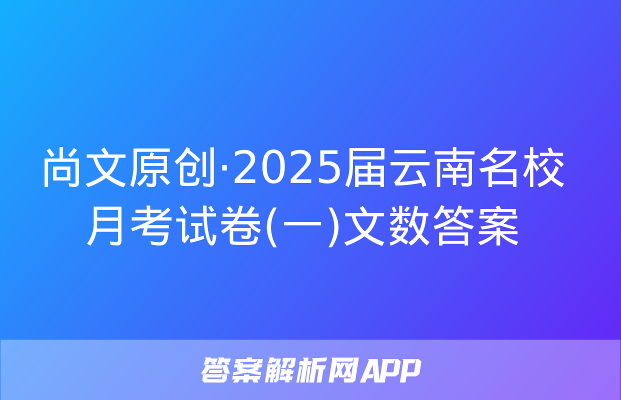 尚文原创·2025届云南名校月考试卷(一)文数答案