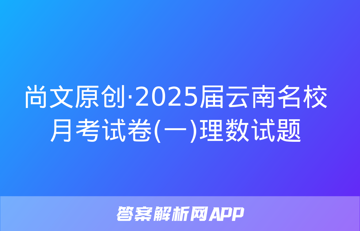 尚文原创·2025届云南名校月考试卷(一)理数试题