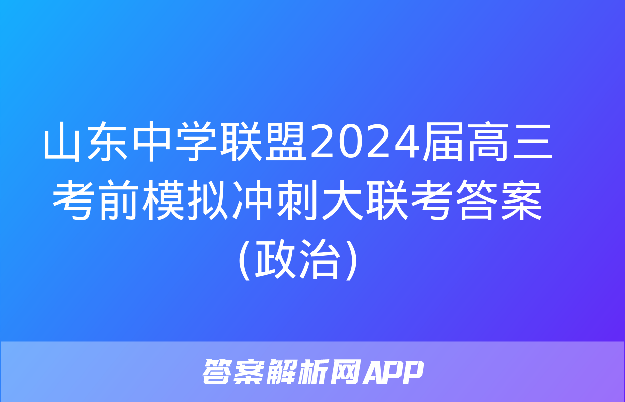 山东中学联盟2024届高三考前模拟冲刺大联考答案(政治)