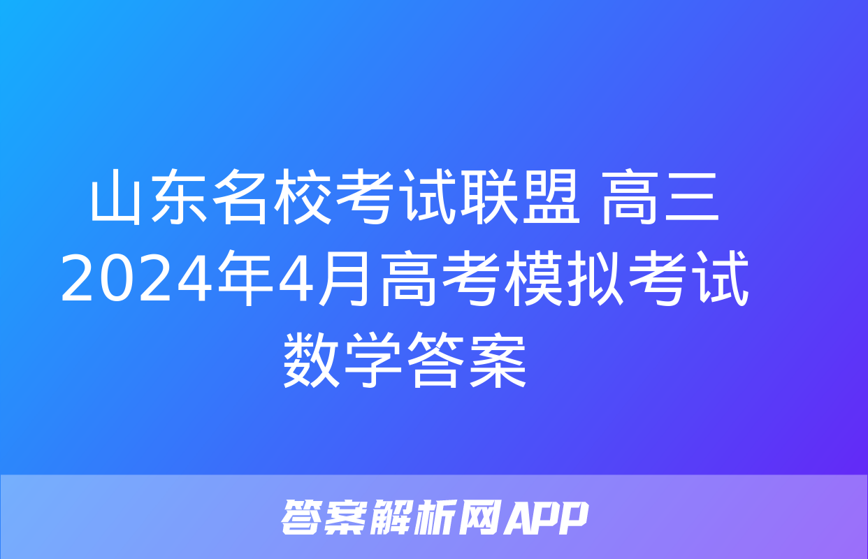 山东名校考试联盟 高三2024年4月高考模拟考试数学答案