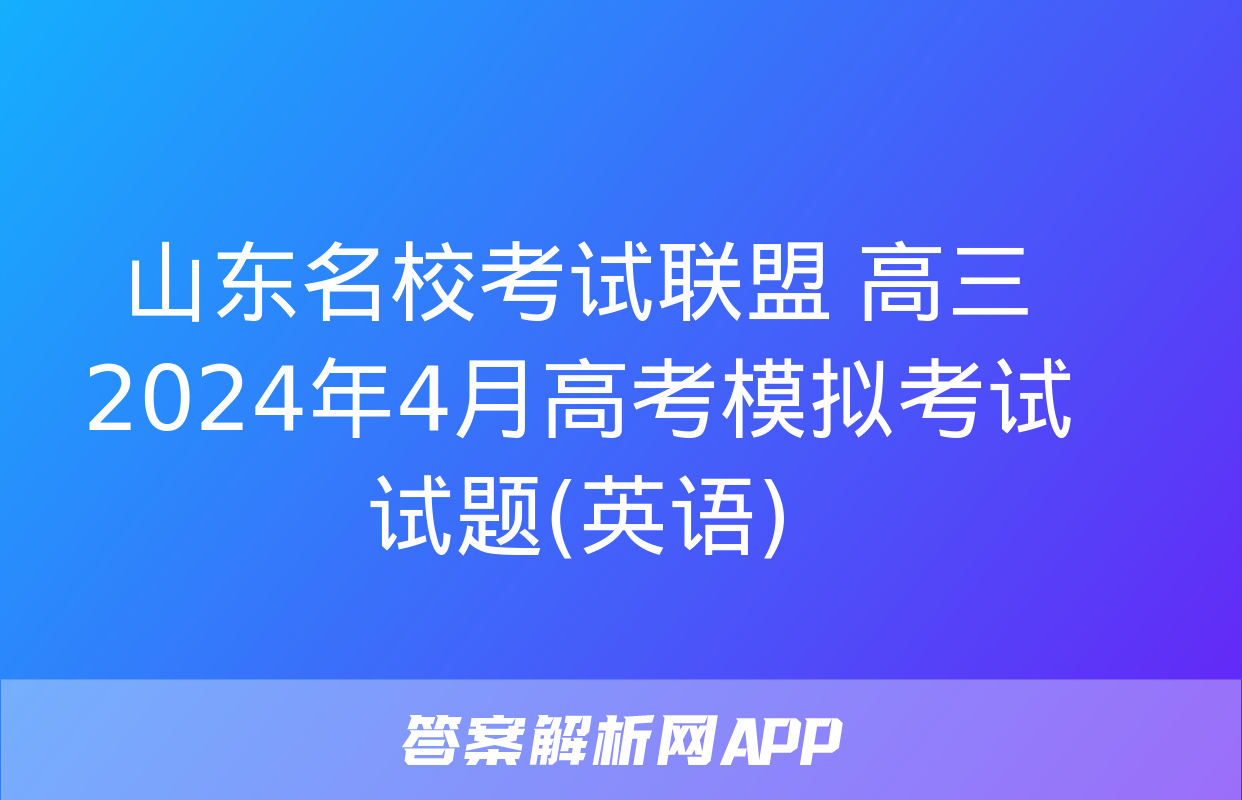 山东名校考试联盟 高三2024年4月高考模拟考试试题(英语)