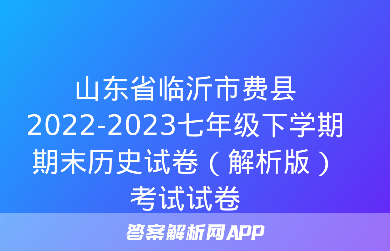 山东省临沂市费县2022-2023七年级下学期期末历史试卷（解析版）考试试卷