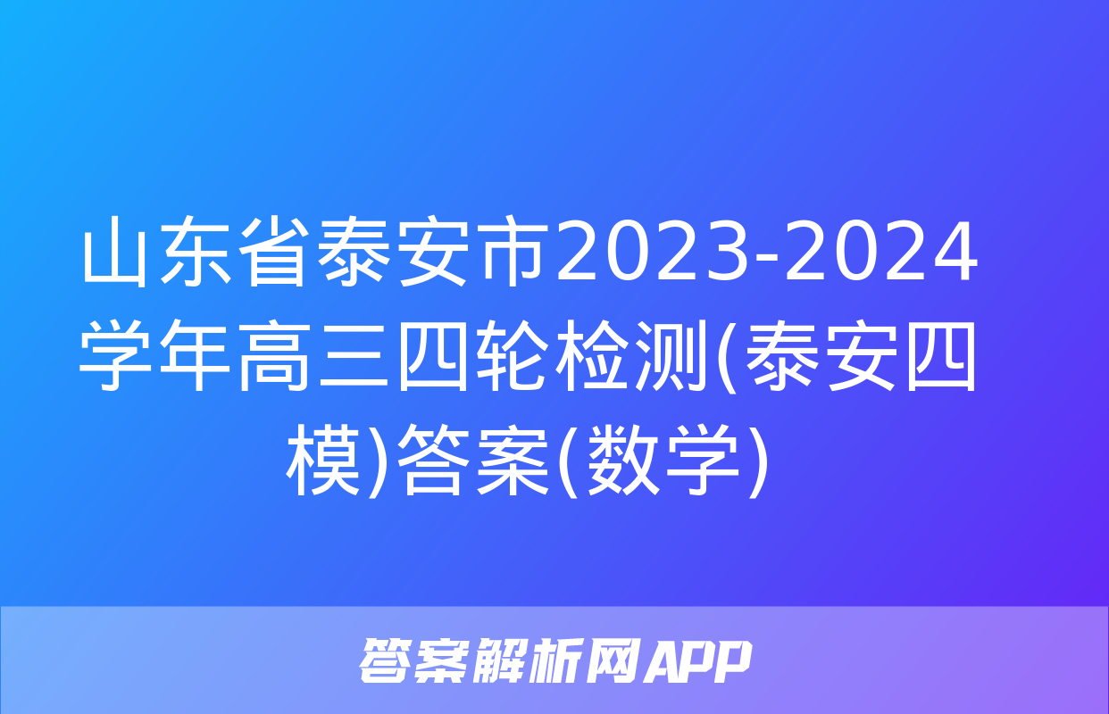 山东省泰安市2023-2024学年高三四轮检测(泰安四模)答案(数学)