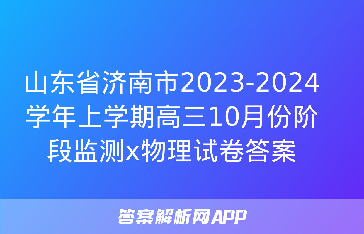 山东省济南市2023-2024学年上学期高三10月份阶段监测x物理试卷答案