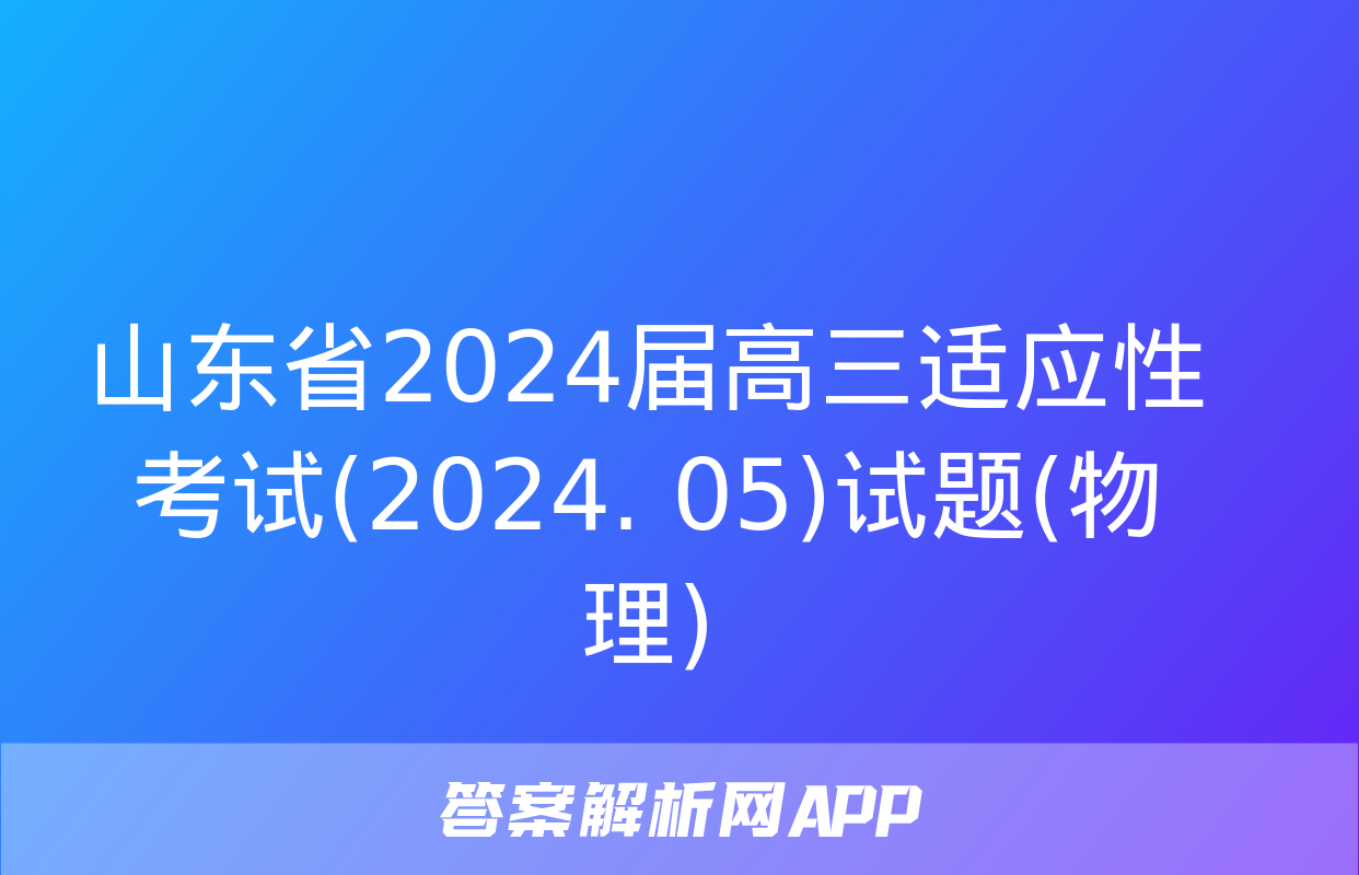 山东省2024届高三适应性考试(2024. 05)试题(物理)